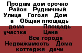 Продам дом срочно › Район ­ Рудничный › Улица ­ Гоголя › Дом ­ 39а › Общая площадь дома ­ 107 › Площадь участка ­ 11 › Цена ­ 1 650 000 - Все города Недвижимость » Дома, коттеджи, дачи продажа   . Приморский край,Уссурийский г. о. 